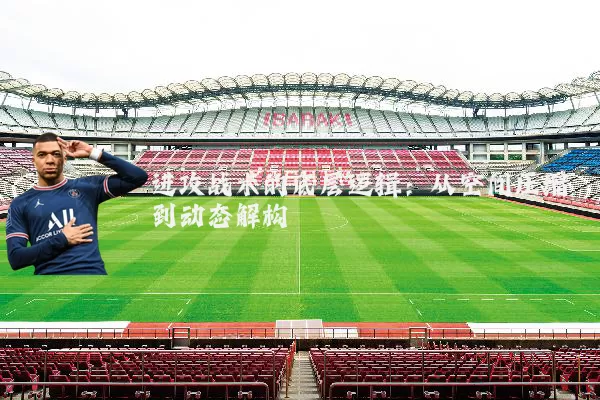 进攻战术的底层逻辑：从空间压缩到动态解构