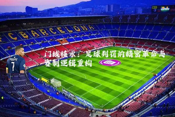 门线技术：足球判罚的精密革命与赛制逻辑重构