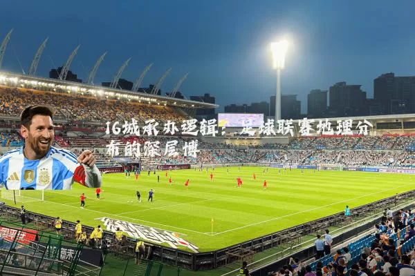 16城承办逻辑:足球联赛地理分布的深层博弈