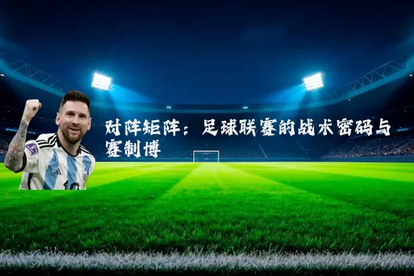 对阵矩阵:足球联赛的战术密码与赛制博弈