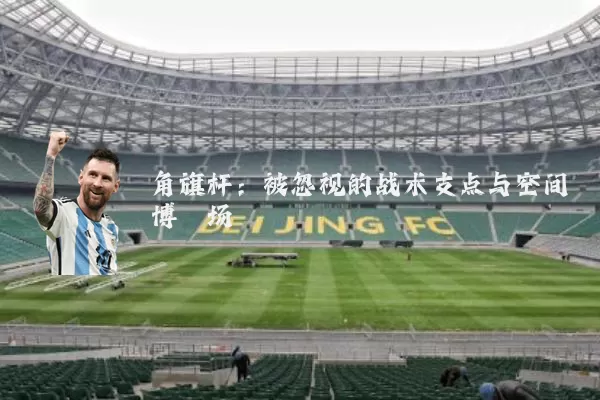 角旗杆:被忽视的战术支点与空间博弈场