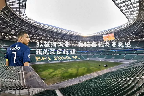 32强淘汰赛：竞技真相与赛制逻辑的深度拆解