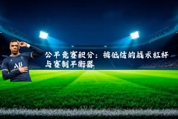 公平竞赛积分:被低估的战术杠杆与赛制平衡器