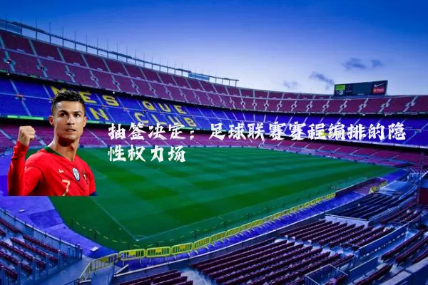抽签决定:足球联赛赛程编排的隐性权力场