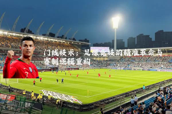 门线技术:足球竞技的精准革命与赛制逻辑重构