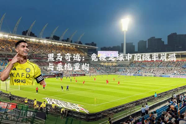 黑马奇迹:竞技足球中的概率崩塌与系统重构