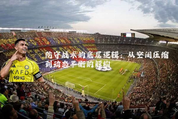 防守战术的底层逻辑:从空间压缩到动态平衡的解构