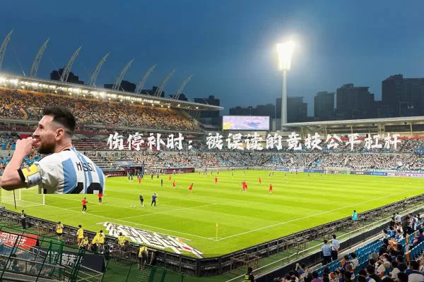 伤停补时:被误读的竞技公平杠杆