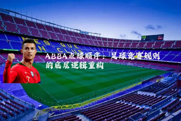 ABBA点球顺序:足球竞赛规则的底层逻辑重构