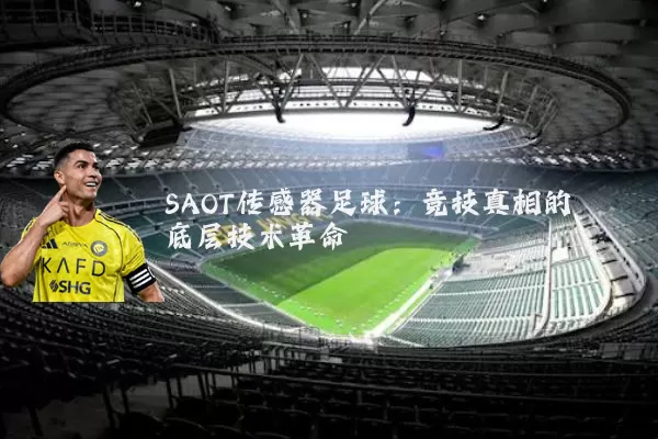 SAOT传感器足球:竞技真相的底层技术革命
