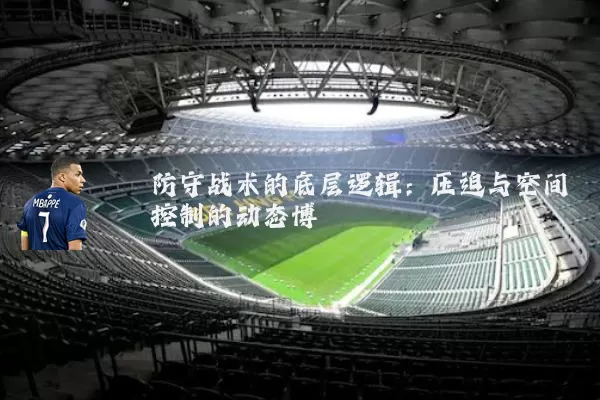 防守战术的底层逻辑:压迫与空间控制的动态博弈