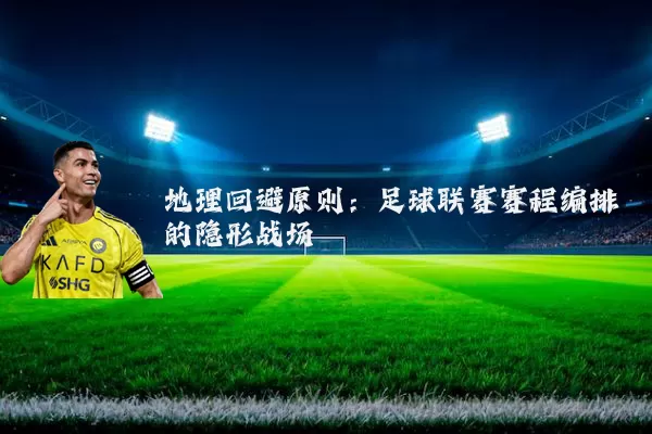 地理回避原则:足球联赛赛程编排的隐形战场