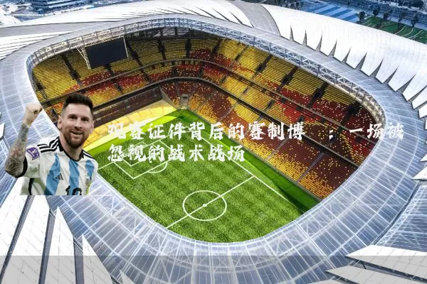 观赛证件背后的赛制博弈:一场被忽视的战术战场