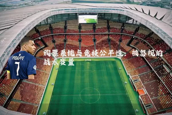 购票系统与竞技公平性:被忽视的战术变量