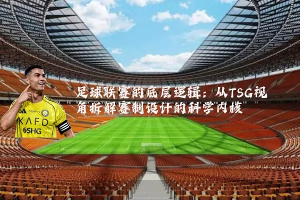 足球联赛的底层逻辑：从TSG视角拆解赛制设计的科学内核
