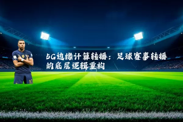 5G边缘计算转播:足球赛事转播的底层逻辑重构