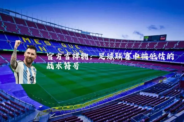 官方吉祥物:足球联赛中被低估的战术符号