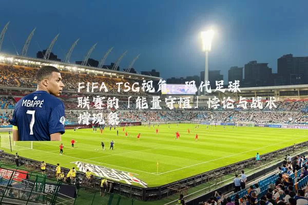 FIFA TSG视角:现代足球联赛的「能量守恒」悖论与战术熵增现象