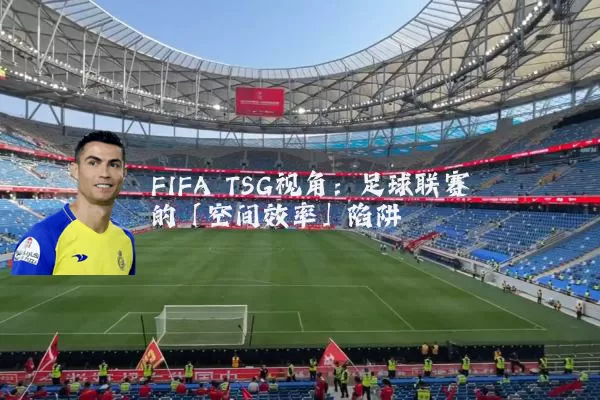 FIFA TSG视角:足球联赛的「空间效率」陷阱