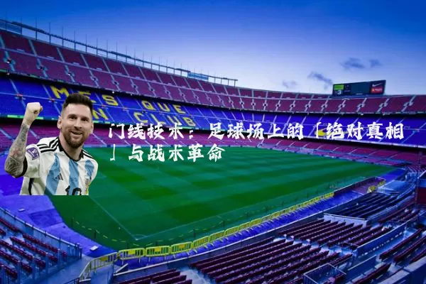 门线技术:足球场上的「绝对真相」与战术革命