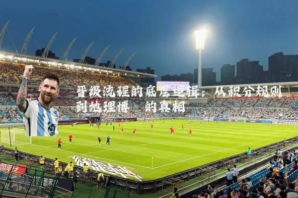 晋级流程的底层逻辑:从积分规则到地理博弈的真相