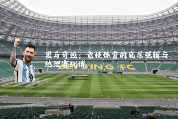 黑马奇迹:竞技体育的底层逻辑与地理赛制博弈