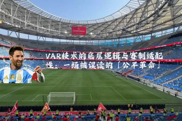 VAR技术的底层逻辑与赛制适配性:一场被误读的「公平革命」