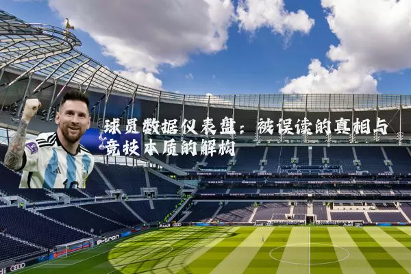 球员数据仪表盘:被误读的真相与竞技本质的解构
