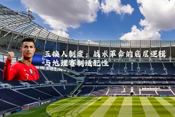 五换人制度:战术革命的底层逻辑与地理赛制适配性