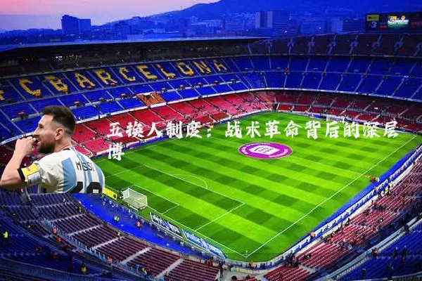 五换人制度:战术革命背后的深层博弈
