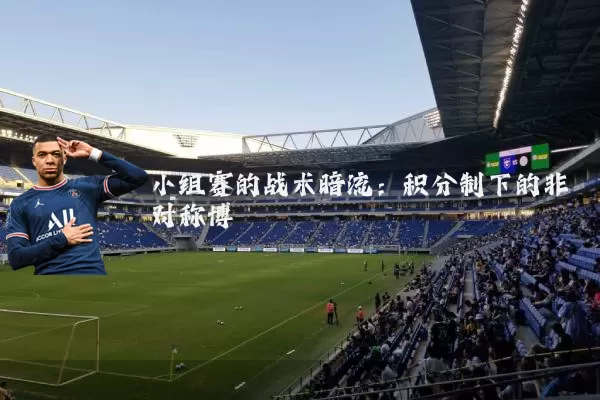 小组赛的战术暗流:积分制下的非对称博弈
