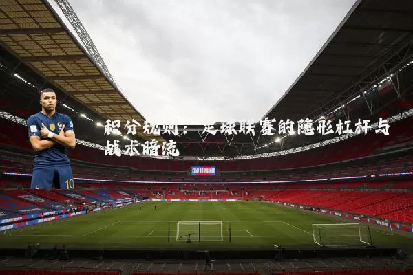 积分规则：足球联赛的隐形杠杆与战术暗流