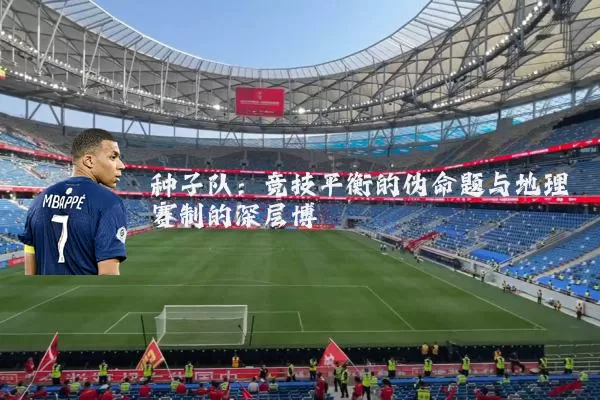种子队:竞技平衡的伪命题与地理赛制的深层博弈